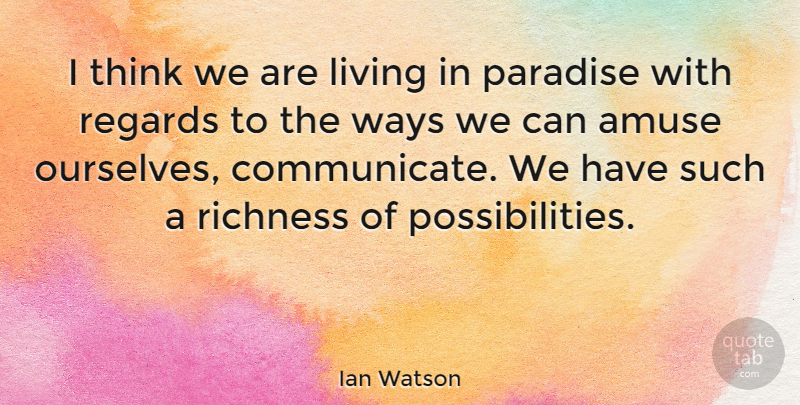 Ian Watson Quote About Amuse, Regards, Richness, Ways: I Think We Are Living...