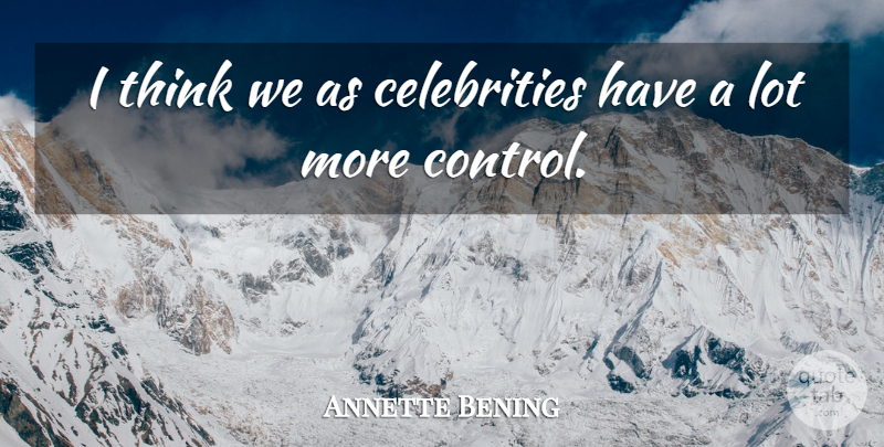 Annette Bening Quote About undefined: I Think We As Celebrities...