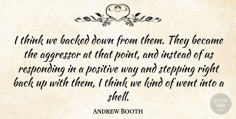 Andrew Booth Quote About Aggressor, Backed, Became, Instead, Positive: I Think We Backed Down...