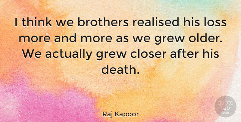 Raj Kapoor Quote About Brothers, Closer, Death, Grew, Realised: I Think We Brothers Realised...