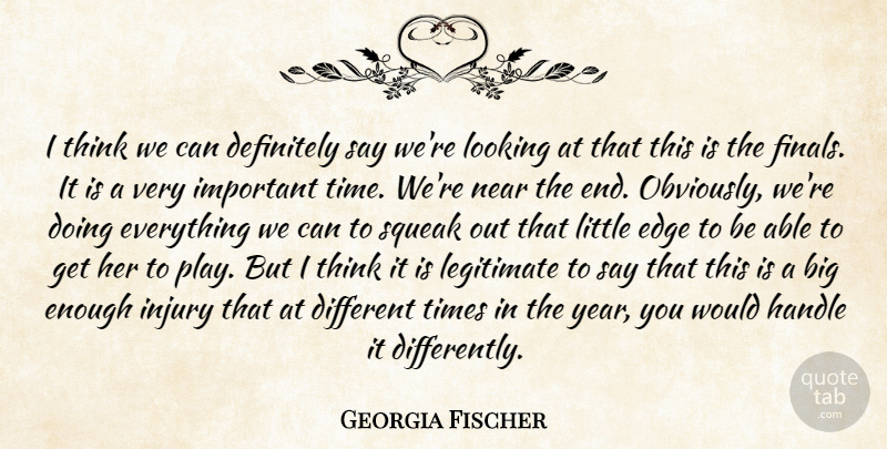 Georgia Fischer Quote About Definitely, Edge, Handle, Injury, Legitimate: I Think We Can Definitely...