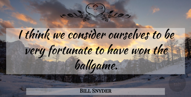 Bill Snyder Quote About Consider, Fortunate, Ourselves, Won: I Think We Consider Ourselves...