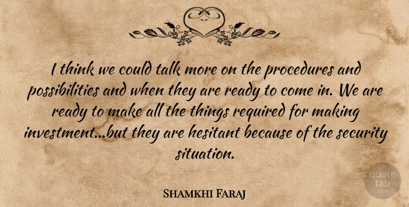 Shamkhi Faraj Quote About Hesitant, Possibilities, Procedures, Ready, Required: I Think We Could Talk...