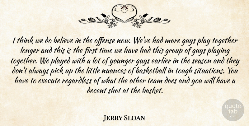 Jerry Sloan Quote About Basketball, Believe, Decent, Earlier, Execute: I Think We Do Believe...