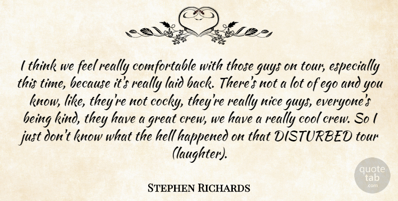Stephen Richards Quote About Cool, Disturbed, Ego, Great, Guys: I Think We Feel Really...