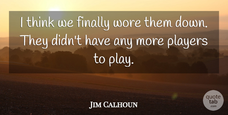 Jim Calhoun Quote About Finally, Players, Wore: I Think We Finally Wore...
