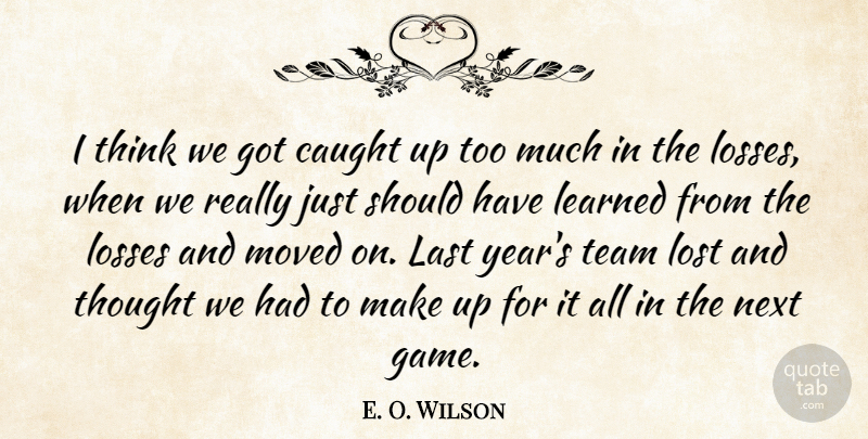 E. O. Wilson Quote About Caught, Last, Learned, Losses, Lost: I Think We Got Caught...