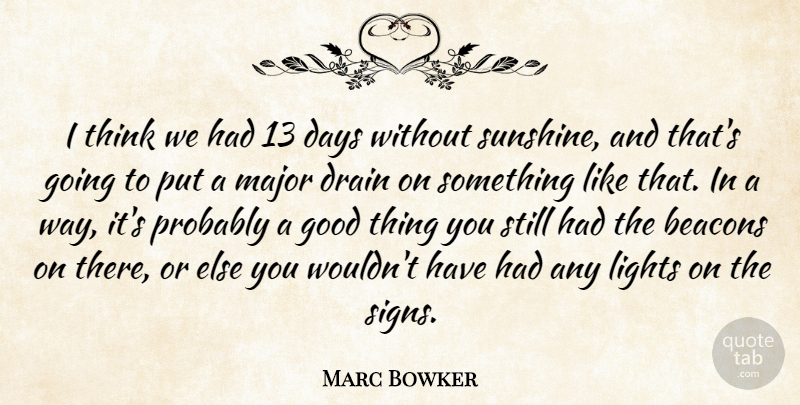 Marc Bowker Quote About Days, Drain, Good, Lights, Major: I Think We Had 13...