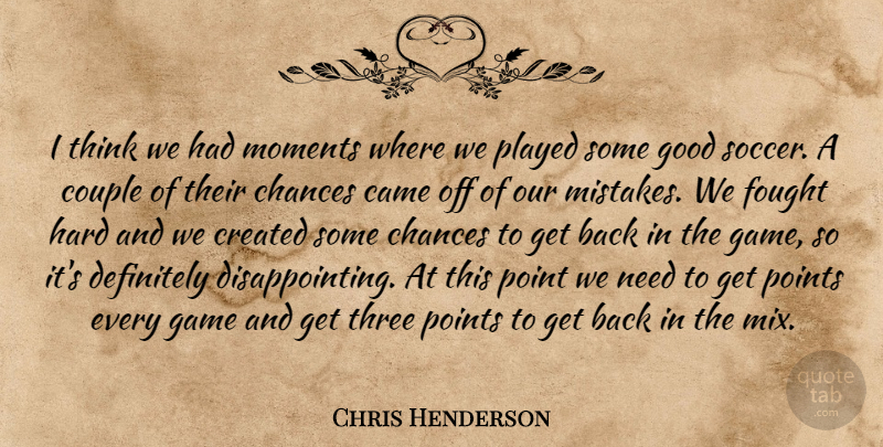 Chris Henderson Quote About Came, Chances, Couple, Created, Definitely: I Think We Had Moments...