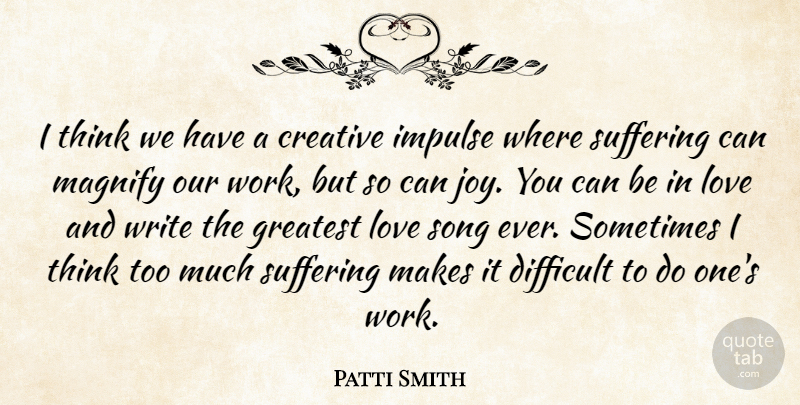 Patti Smith Quote About Creative, Difficult, Greatest, Impulse, Love: I Think We Have A...