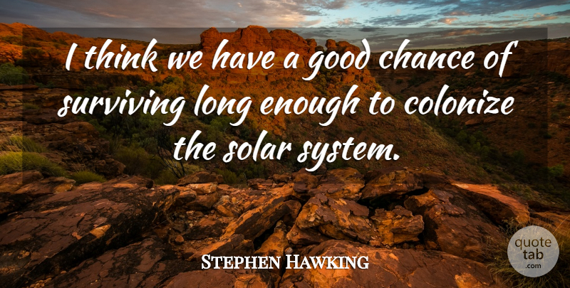 Stephen Hawking Quote About Chance, Good, Surviving: I Think We Have A...
