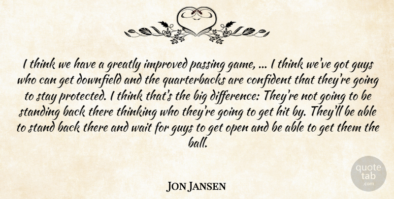 Jon Jansen Quote About Confident, Greatly, Guys, Hit, Improved: I Think We Have A...