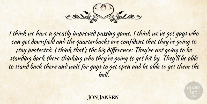 Jon Jansen Quote About Confident, Greatly, Guys, Hit, Improved: I Think We Have A...