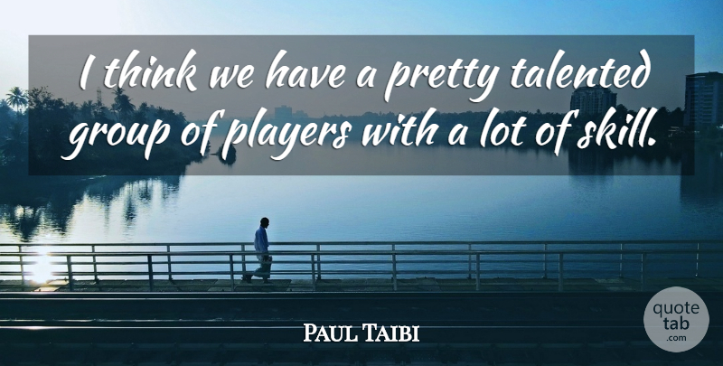 Paul Taibi Quote About Group, Players, Talented: I Think We Have A...