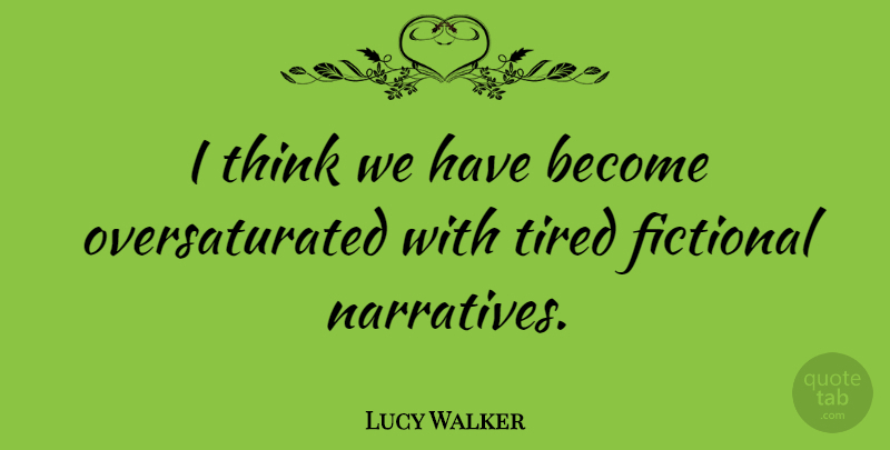 Lucy Walker Quote About undefined: I Think We Have Become...