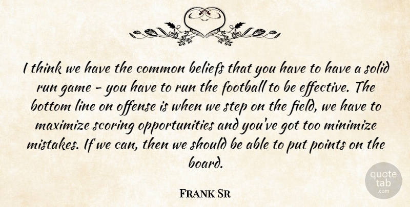 Frank Sr Quote About Beliefs, Bottom, Common, Football, Game: I Think We Have The...