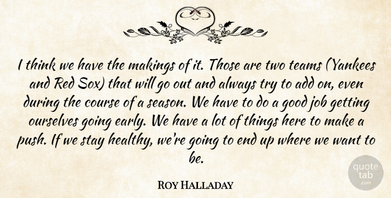 Roy Halladay Quote About Add, Course, Good, Job, Ourselves: I Think We Have The...