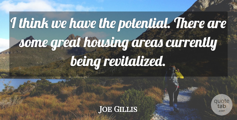 Joe Gillis Quote About Areas, Currently, Great, Housing, Potential: I Think We Have The...