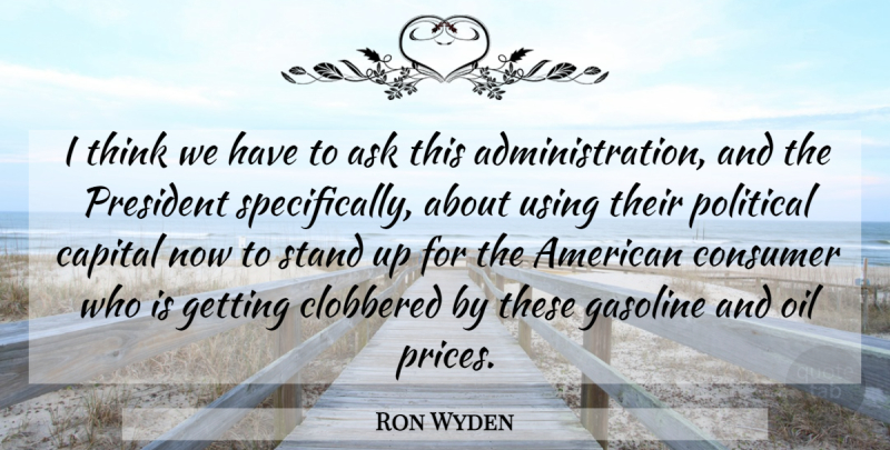 Ron Wyden Quote About Thinking, Oil, Political: I Think We Have To...
