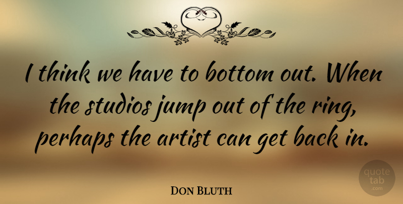 Don Bluth Quote About Thinking, Artist, Bottom: I Think We Have To...