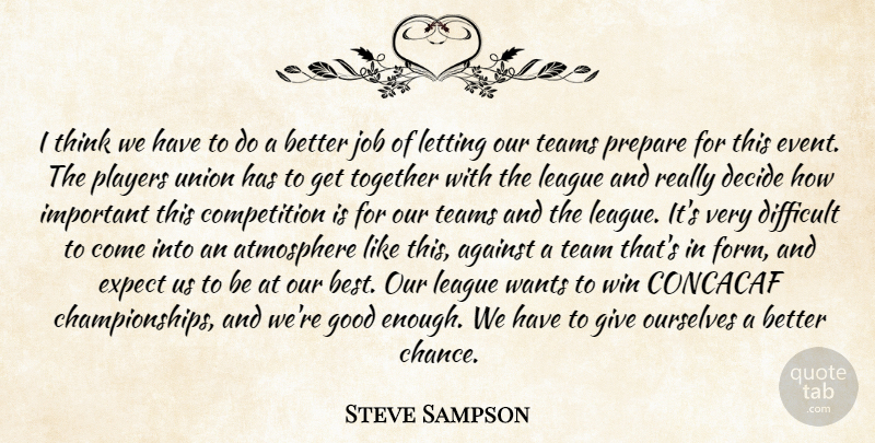 Steve Sampson Quote About Against, Atmosphere, Competition, Decide, Difficult: I Think We Have To...