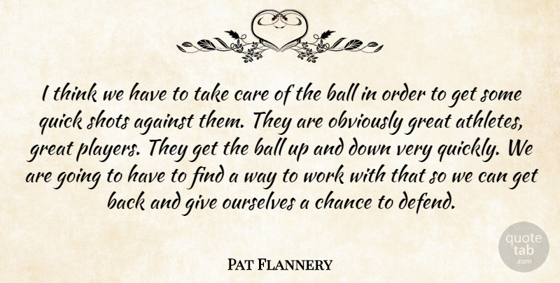 Pat Flannery Quote About Against, Ball, Care, Chance, Great: I Think We Have To...