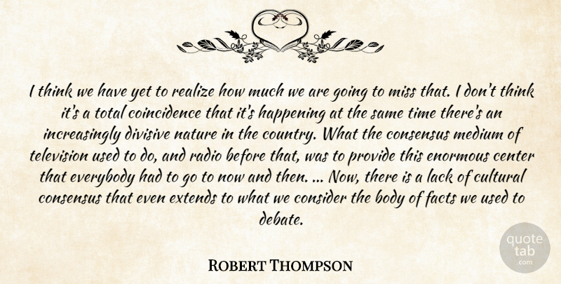 Robert Thompson Quote About Center, Consensus, Consider, Cultural, Divisive: I Think We Have Yet...