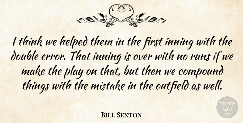 Bill Sexton Quote About Compound, Double, Helped, Mistake, Outfield: I Think We Helped Them...