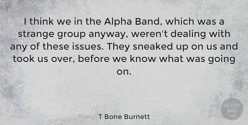 T Bone Burnett Quote About Thinking, Issues, Band: I Think We In The...