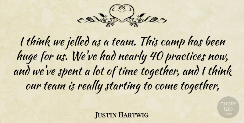Justin Hartwig Quote About Camp, Huge, Nearly, Practices, Spent: I Think We Jelled As...