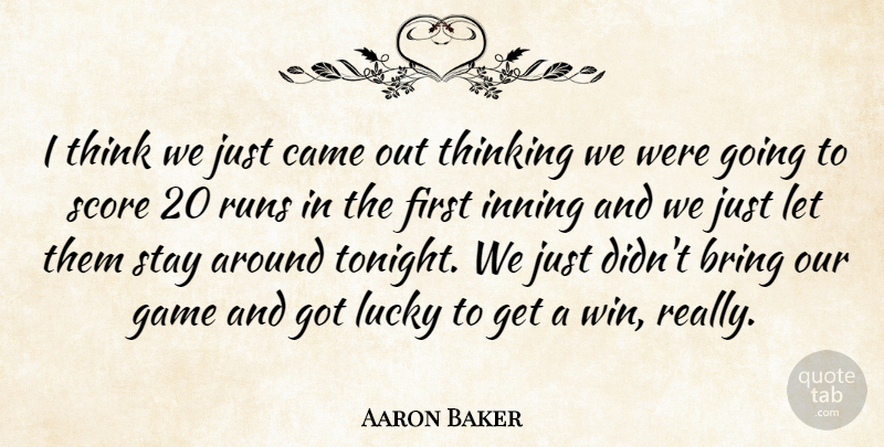 Aaron Baker Quote About Bring, Came, Game, Lucky, Runs: I Think We Just Came...