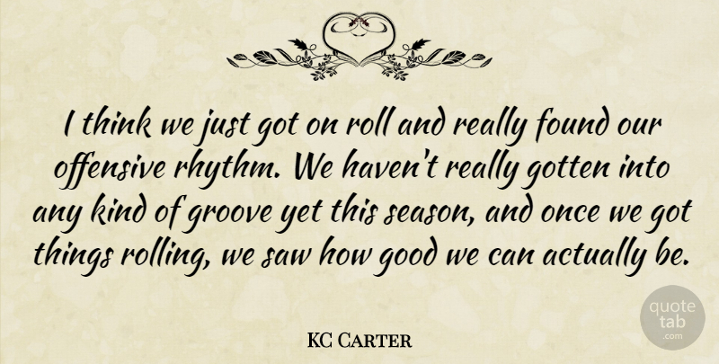 KC Carter Quote About Found, Good, Gotten, Groove, Offensive: I Think We Just Got...