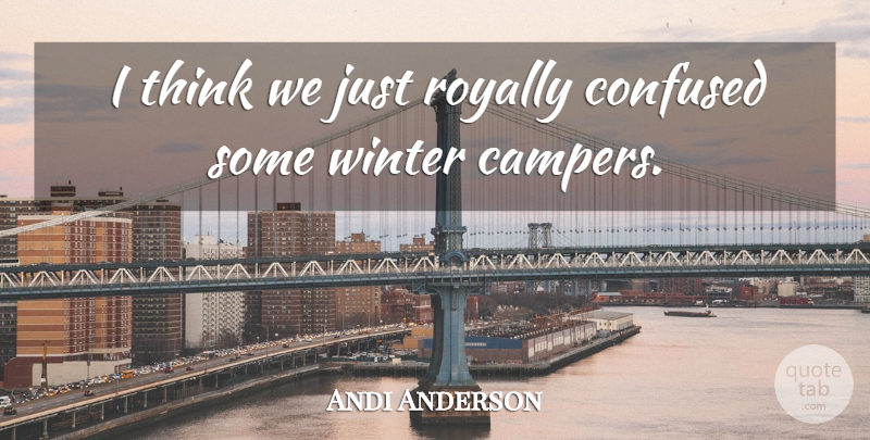 Andi Anderson Quote About Confused, Winter: I Think We Just Royally...