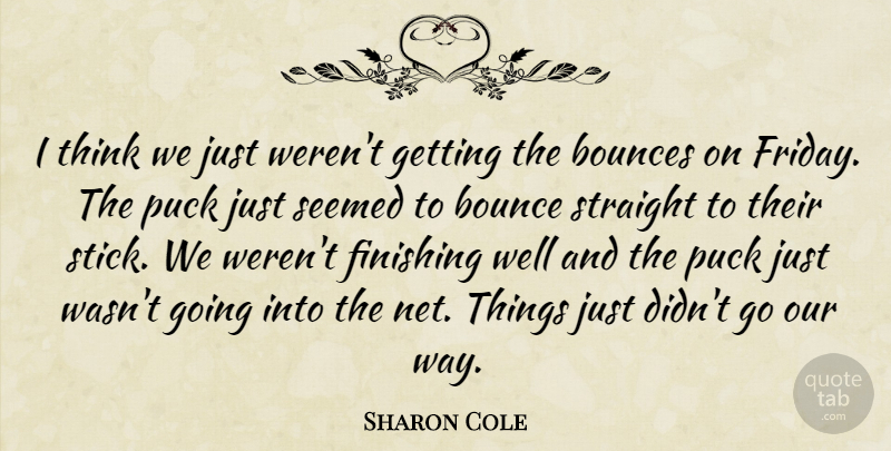 Sharon Cole Quote About Bounce, Finishing, Puck, Seemed, Straight: I Think We Just Werent...
