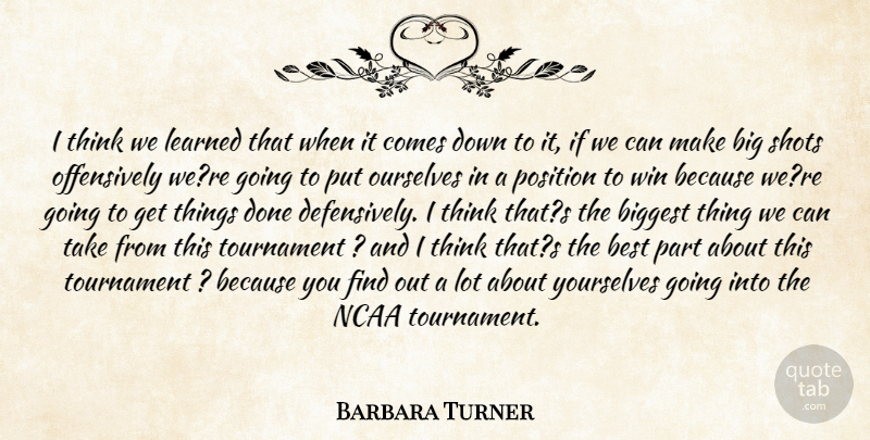 Barbara Turner Quote About Best, Biggest, Learned, Ncaa, Ourselves: I Think We Learned That...