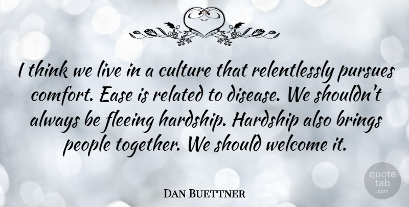 Dan Buettner Quote About Brings, Culture, Ease, Fleeing, Hardship: I Think We Live In...