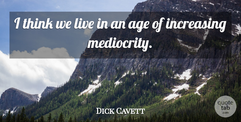 Dick Cavett Quote About Thinking, Age, Mediocrity: I Think We Live In...