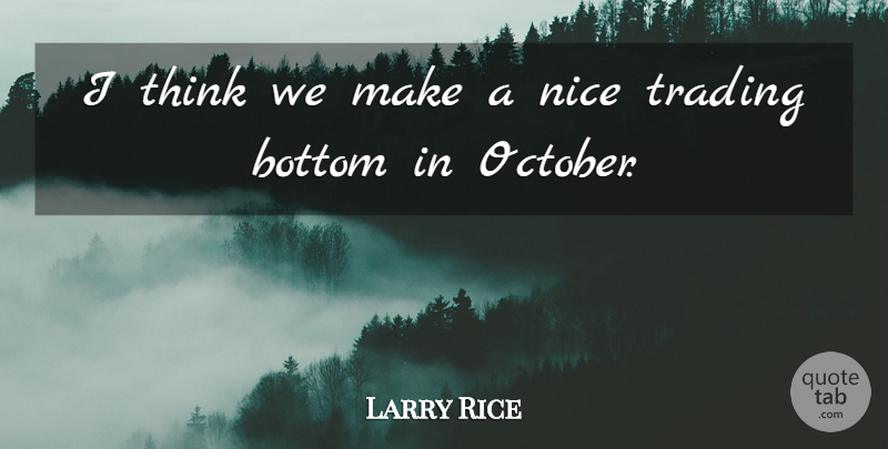 Larry Rice Quote About Bottom, Nice, Trading: I Think We Make A...