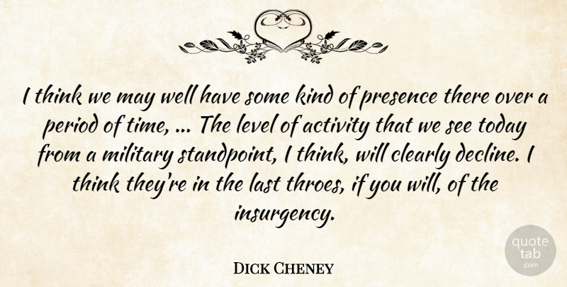 Dick Cheney Quote About Activity, Clearly, Last, Level, Military: I Think We May Well...