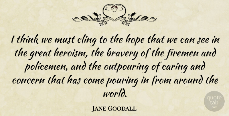 Jane Goodall Quote About Caring, Thinking, Bravery: I Think We Must Cling...