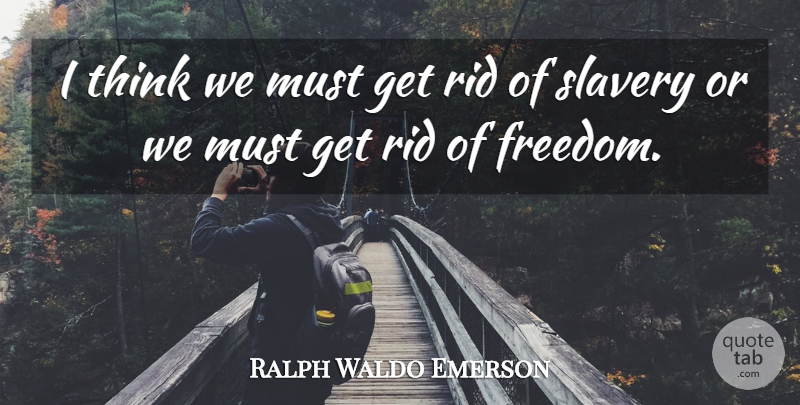 Ralph Waldo Emerson Quote About Thinking, Slavery, Slave: I Think We Must Get...