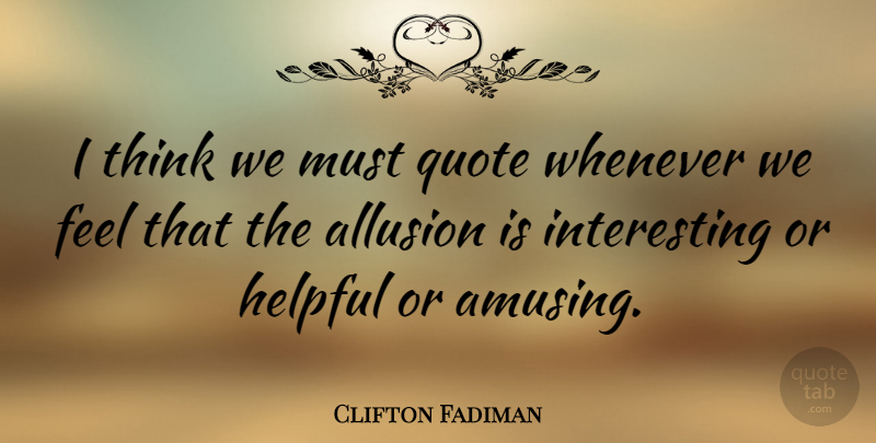 Clifton Fadiman Quote About Thinking, Interesting, Helpful: I Think We Must Quote...
