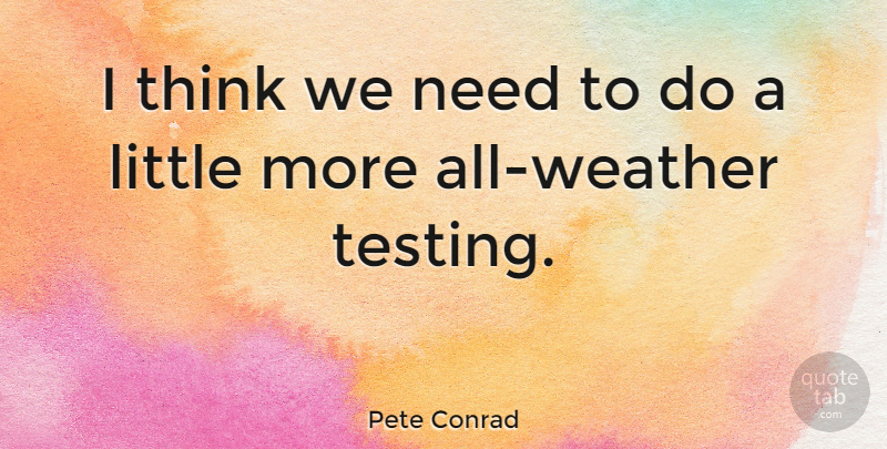 Pete Conrad Quote About Thinking, Weather, Needs: I Think We Need To...