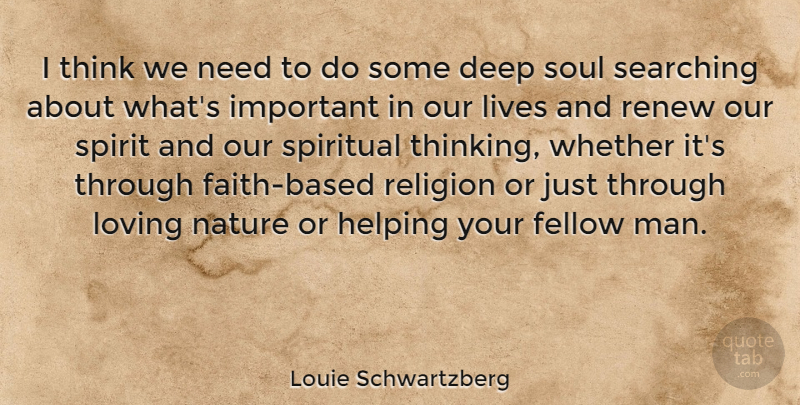 Louie Schwartzberg Quote About Deep, Easter, Fellow, Helping, Lives: I Think We Need To...