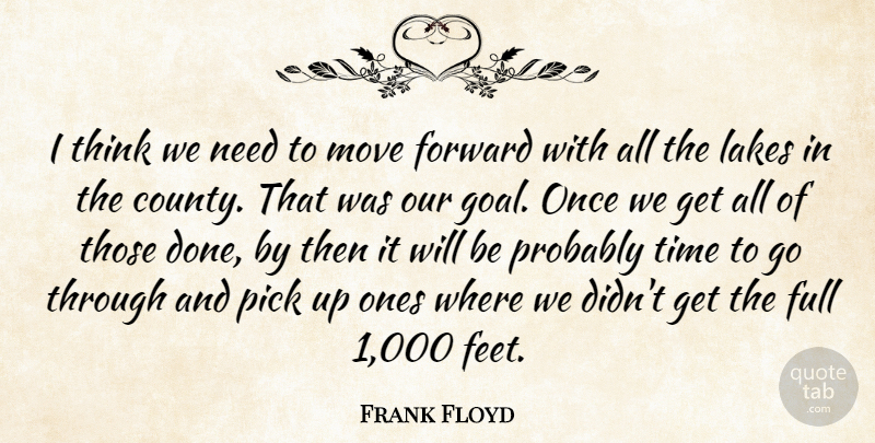 Frank Floyd Quote About Forward, Full, Lakes, Move, Pick: I Think We Need To...