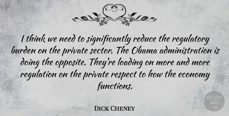 Dick Cheney Quote About Burden, Obama, Private, Reduce, Respect: I Think We Need To...