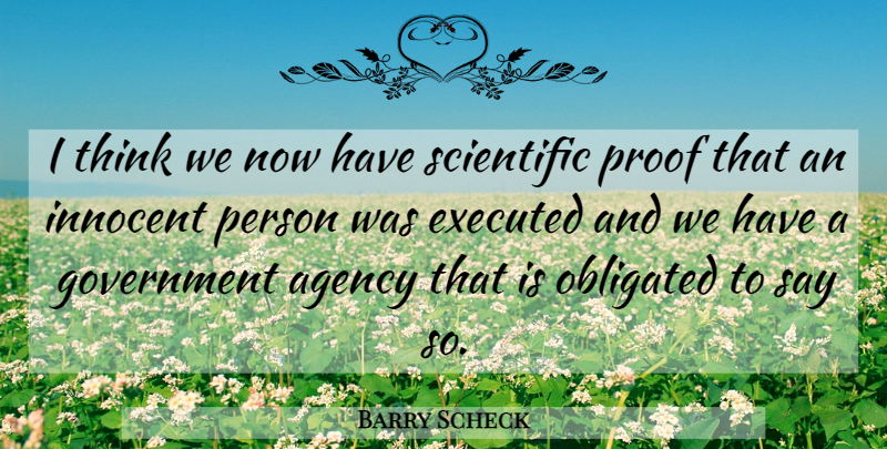 Barry Scheck Quote About Agency, Government, Innocent, Obligated, Proof: I Think We Now Have...