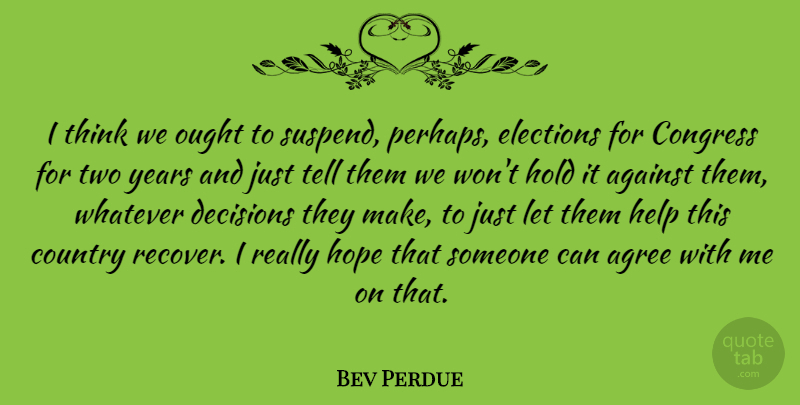 Bev Perdue Quote About Against, Agree, Congress, Country, Elections: I Think We Ought To...