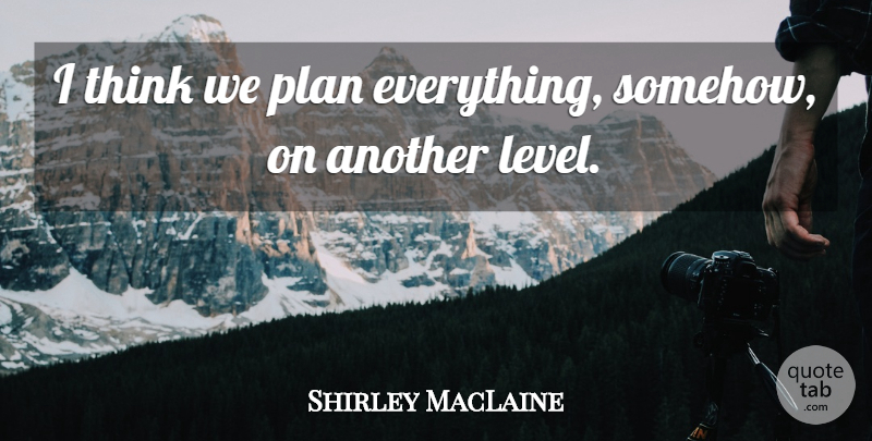 Shirley MacLaine Quote About undefined: I Think We Plan Everything...