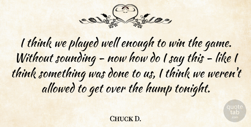 Chuck D. Quote About Allowed, Hump, Played, Win: I Think We Played Well...